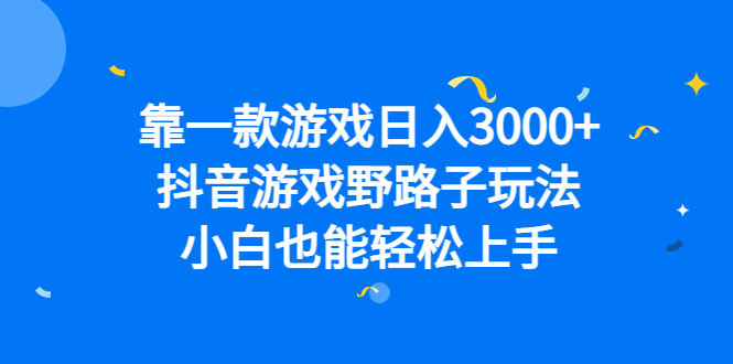 靠一款游戏日入3000+，抖音游戏野路子玩法，小白也能轻松上手-创客军团