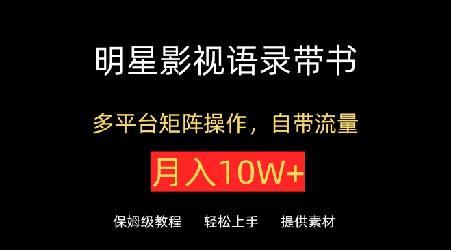 明星影视语录带书，抖音快手小红书视频号多平台矩阵操作，自带流量，月入10W+-创客军团