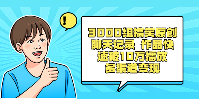 3000组搞笑原创聊天记录 作品快速破10万播放 多渠道变现-创客军团