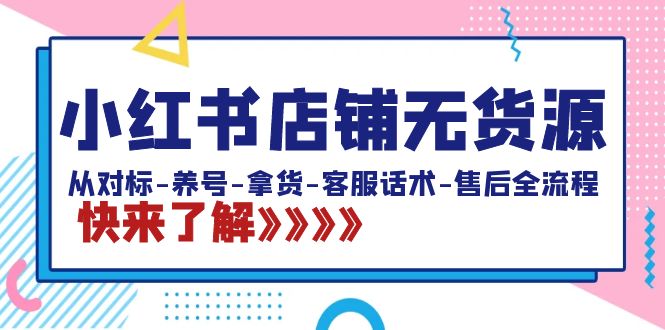 小红书店铺无货源：从对标-养号-拿货-客服话术-售后全流程（20节课）-创客军团