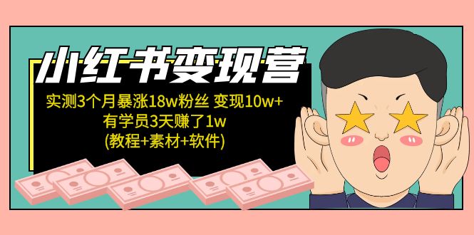 小红书变现营：实测3个月涨18w粉丝 变现10w+有学员3天赚1w(教程+素材+软件)-创客军团