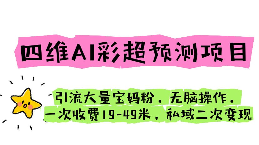 四维AI彩超预测项目 引流大量宝妈粉 无脑操作 一次收费19-49 私域二次变现-创客军团