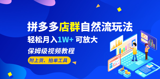 拼多多店群自然流玩法，轻松月入1W+ 保姆级视频教程（附上货、拍单工具）-创客军团