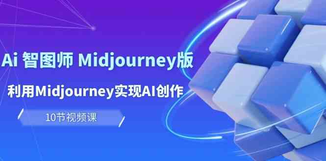 （10066期）玩赚Ai 智图师 Midjourney版：利用Midjourney实现AI创作及变现（10节课）-创客军团