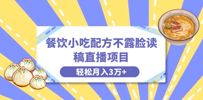 餐饮小吃配方不露脸读稿直播项目，无需露脸，月入3万+附小吃配方资源-创客军团