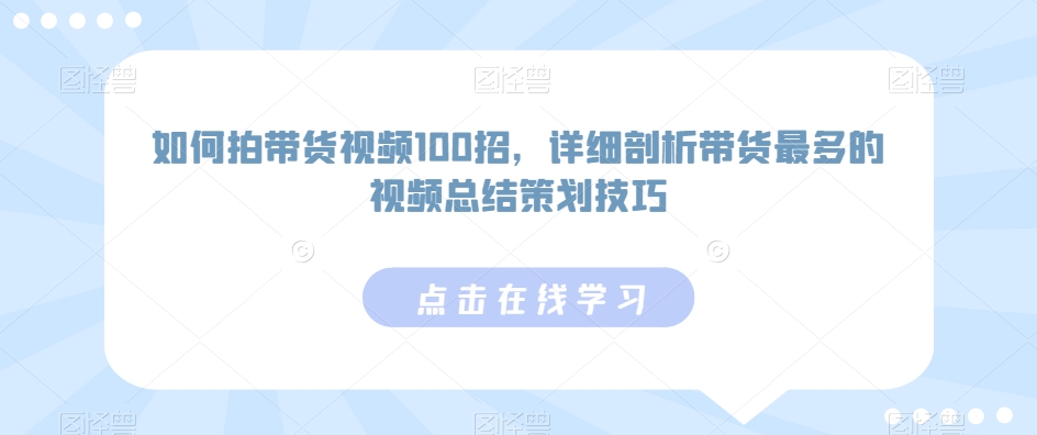 如何拍带货视频100招，详细剖析带货最多的视频总结策划技巧-创客军团