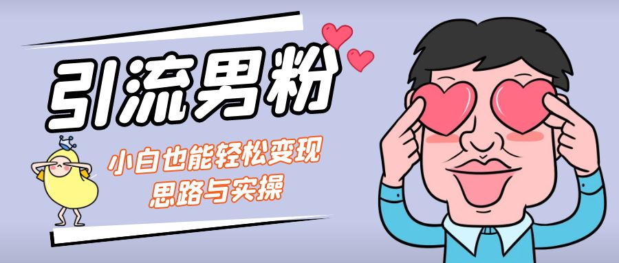 引流男粉+小白也能暴力变现的思路与实操-创客军团