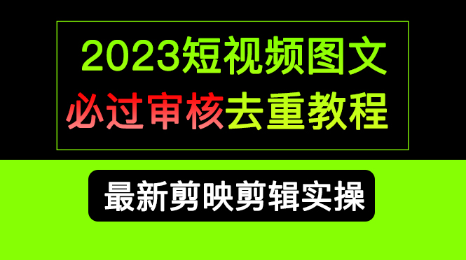 2023短视频和图文必过审核去重教程，剪映剪辑去重方法汇总实操，搬运必学-创客军团