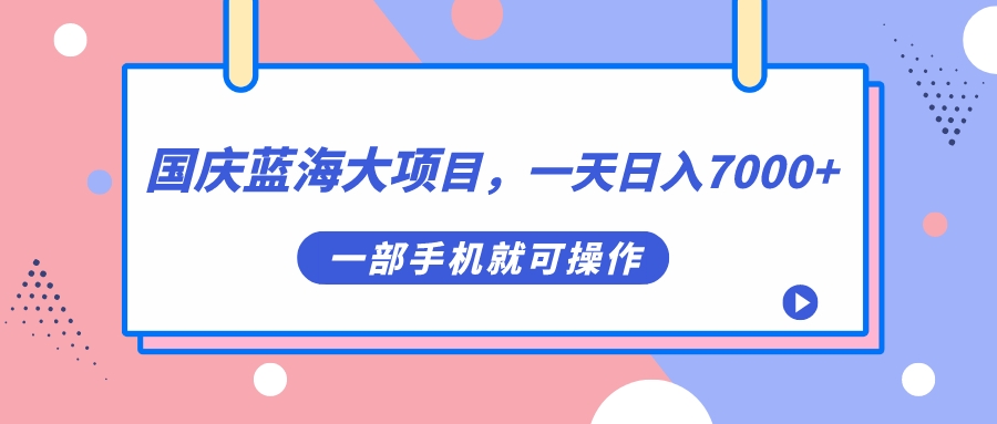 国庆蓝海大项目，一天日入7000+，一部手机就可操作-创客军团