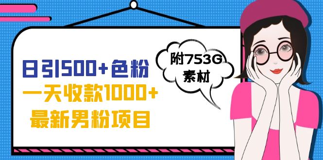 日引500+色粉，一天收款1000+九月份最新男粉项目（附753G素材）-创客军团