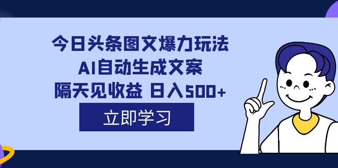 外面收费1980的今日头条图文爆力玩法,AI自动生成文案，隔天见收益 日入500+-创客军团