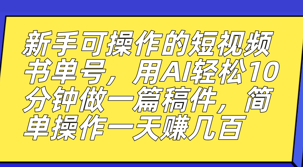 新手可操作的短视频书单号，用AI轻松10分钟做一篇稿件，一天轻松赚几百-创客军团