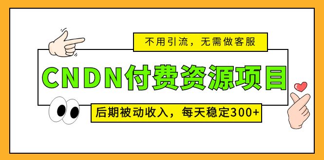 CNDN付费资源项目，不用引流，无需做客服，后期被动收入，每天稳定300+-创客军团