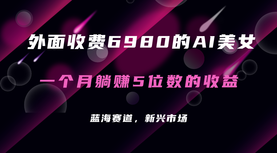 外面收费6980的AI美女项目！每月躺赚5位数收益（教程+素材+工具）-创客军团