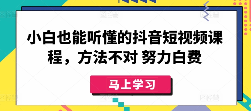 小白也能听懂的抖音短视频课程，方法不对 努力白费-创客军团