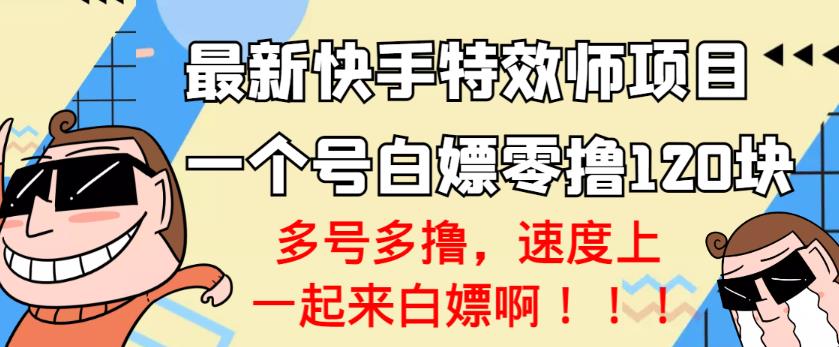 【高端精品】最新快手特效师项目，一个号白嫖零撸120块，多号多撸￼-创客军团