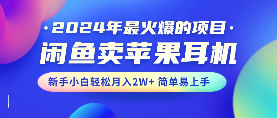 2024年最火爆的项目，闲鱼卖苹果耳机，新手小白轻松月入2W+简单易上手-创客军团