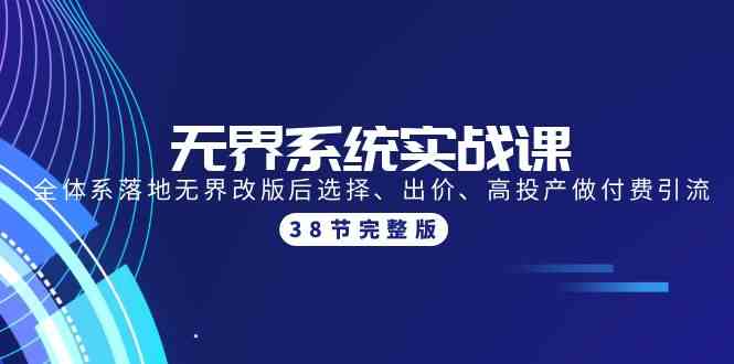 无界系统实战课：全体系落地无界改版后选择、出价、高投产做付费引流-38节-创客军团