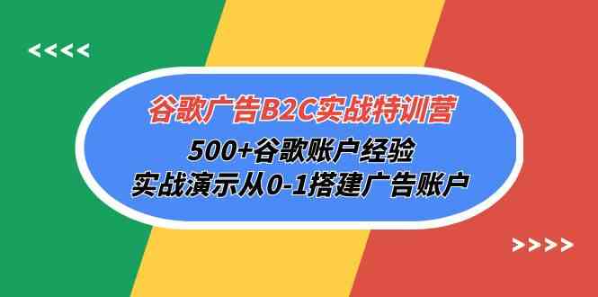 谷歌广告B2C实战特训营，500+谷歌账户经验，实战演示从0-1搭建广告账户-创客军团