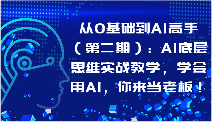 从0基础到AI高手（第二期）：AI底层思维实战教学，学会用AI，你来当老板！-创客军团