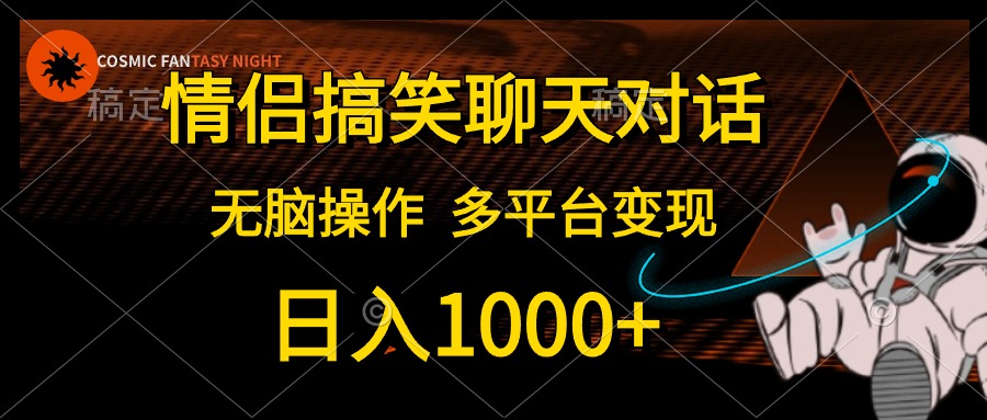 （10654期）情侣搞笑聊天对话，日入1000+,无脑操作，多平台变现-创客军团