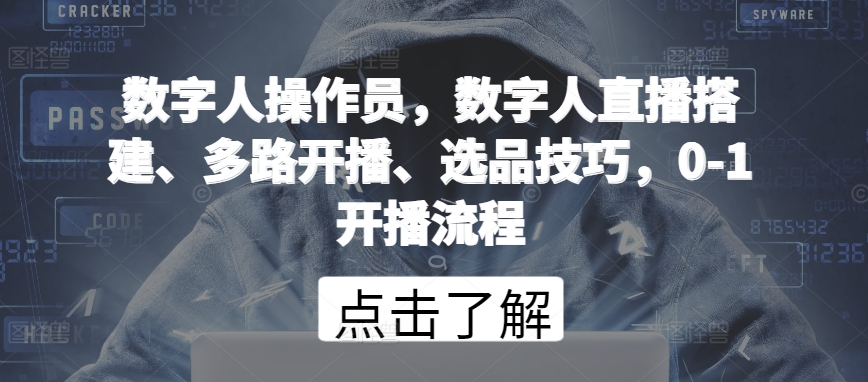 数字人操作员，数字人直播搭建、多路开播、选品技巧，0-1开播流程-创客军团