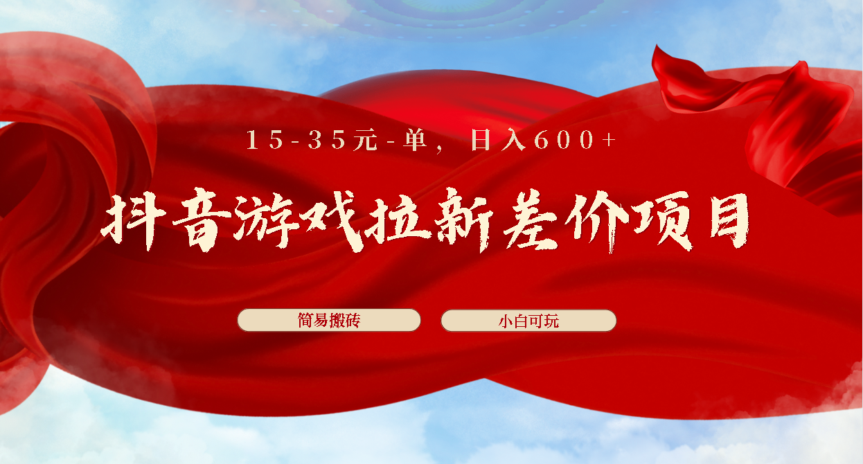 抖音游戏拉新差价项目1 5-35元一单 简单搬砖易上手小白日入600+-创客军团