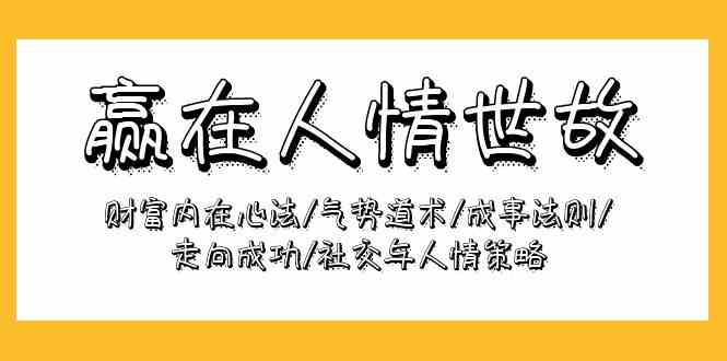 （9959期）赢在-人情世故：财富内在心法/气势道术/成事法则/走向成功/社交与人情策略-创客军团