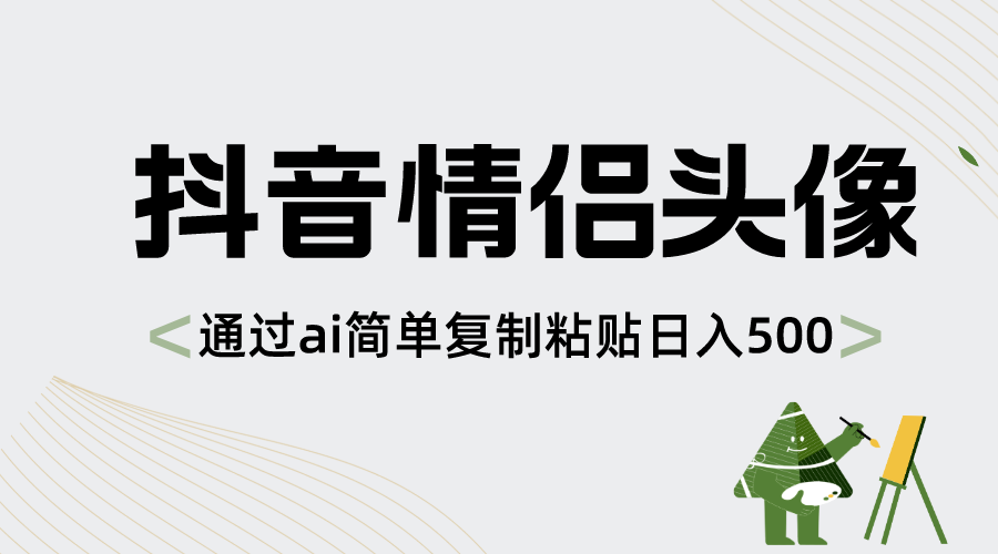 抖音情侣头像，通过ai简单复制粘贴日入500+-创客军团