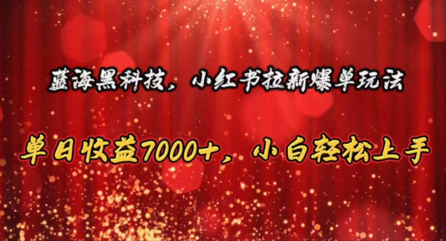 （10860期）蓝海黑科技，小红书拉新爆单玩法，单日收益7000+，小白轻松上手-创客军团