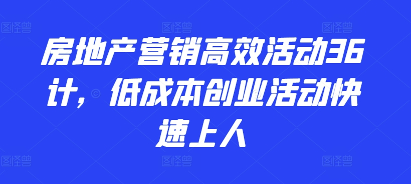 房地产营销高效活动36计，​低成本创业活动快速上人-创客军团