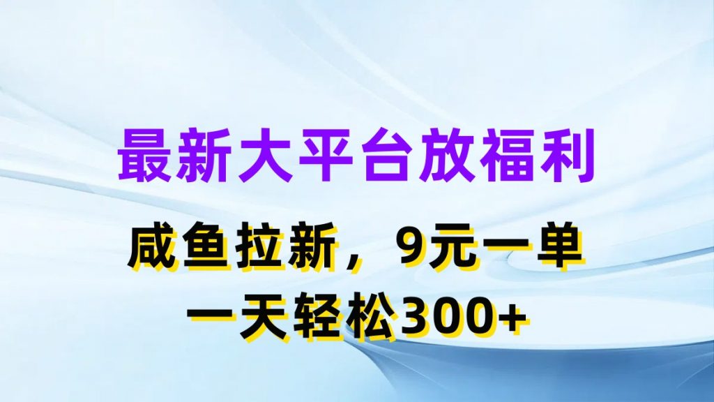 最新蓝海项目，闲鱼平台放福利，拉新一单9元，轻轻松松日入300+-创客军团