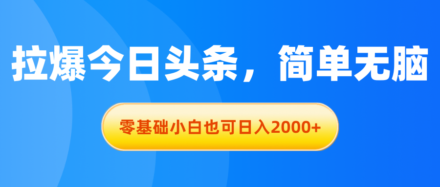 拉爆今日头条，简单无脑，零基础小白也可日入2000+-创客军团