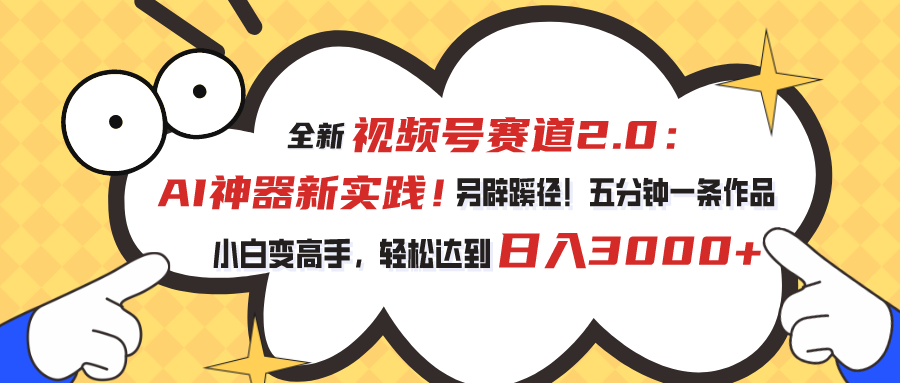 全新视频号赛道2.0：AI神器新实践！另辟蹊径！五分钟一条作品，小白变高手，轻松达到日入3000+-创客军团