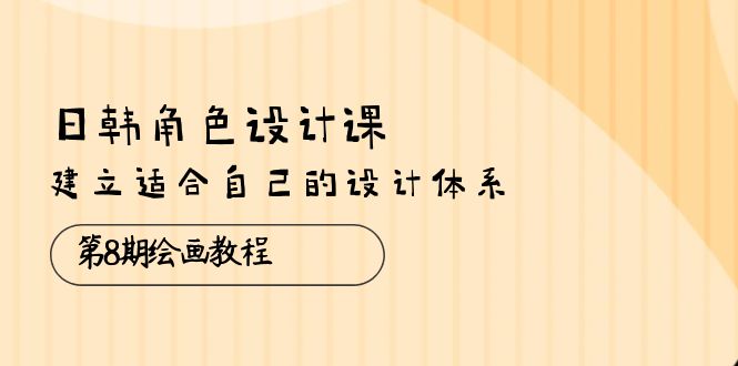 （10641期）日韩 角色设计课：第8期绘画教程，建立适合自己的设计体系（38节课）-创客军团