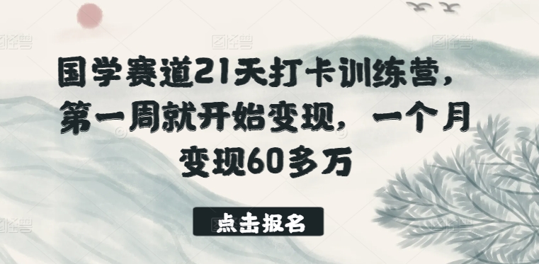 国学赛道21天打卡训练营，第一周就开始变现，一个月变现60多万-创客军团