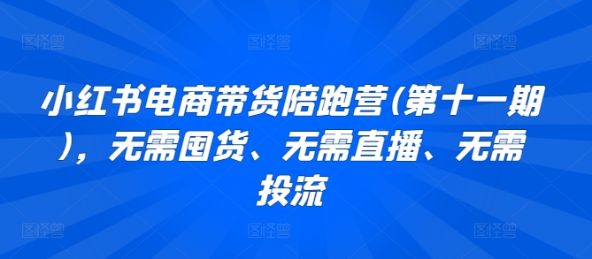 小红书电商带货陪跑营(第十一期)，无需囤货、无需直播、无需投流-创客军团