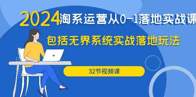 2024淘系运营从0-1落地实战课：包括无界系统实战落地玩法（32节）-创客军团