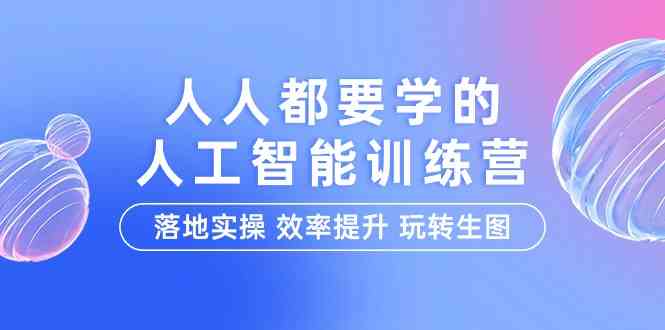 （9872期）人人都要学的-人工智能特训营，落地实操 效率提升 玩转生图（22节课）-创客军团