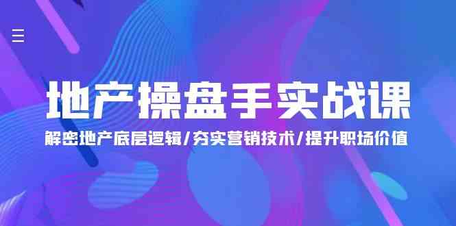 地产操盘手实战课：解密地产底层逻辑/夯实营销技术/提升职场价值（24节）-创客军团