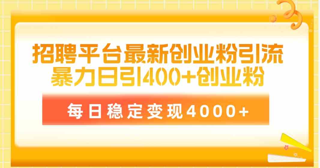 （10053期）招聘平台最新创业粉引流技术，简单操作日引创业粉400+，每日稳定变现4000+-创客军团