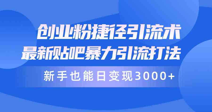 （10070期）创业粉捷径引流术，最新贴吧暴力引流打法，新手也能日变现3000+附赠全…-创客军团