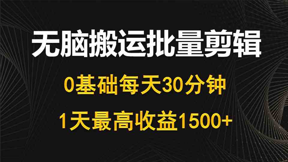 （10008期）每天30分钟，0基础无脑搬运批量剪辑，1天最高收益1500+-创客军团