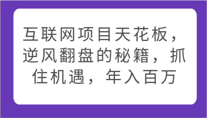 互联网项目天花板，逆风翻盘的秘籍，抓住机遇，年入百万-创客军团