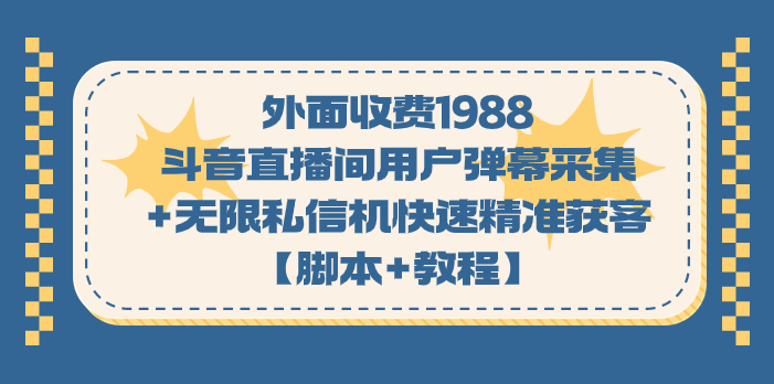 外面收费1988斗音直播间用户弹幕采集+无限私信机快速精准获客【脚本+教程】-创客军团