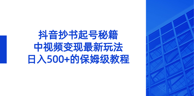 抖音抄书起号秘籍，中视频变现最新玩法，日入500+的保姆级教程！-创客军团