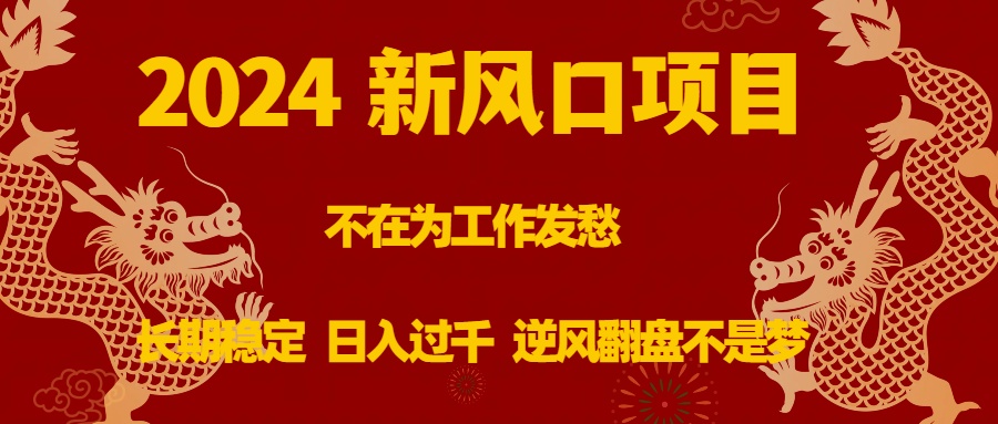 2024新风口项目，不在为工作发愁，长期稳定，日入过千 逆风翻盘不是梦-创客军团