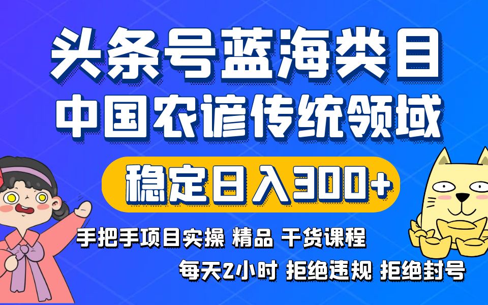 头条号蓝海类目传统和农谚领域实操精品课程拒绝违规封号稳定日入300+-创客军团