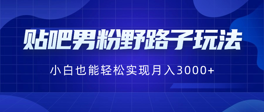 贴吧男粉野路子玩法，小白也能轻松实现月入3000+-创客军团