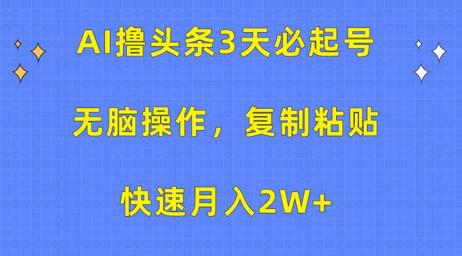 （10043期）AI撸头条3天必起号，无脑操作3分钟1条，复制粘贴快速月入2W+-创客军团